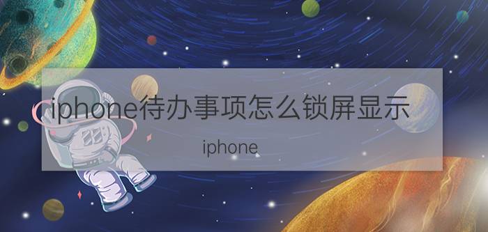 iphone待办事项怎么锁屏显示 iphone 13怎么设置桌面好看？